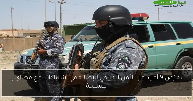 تعرّض 9 أفراد من الأمن العراقي للإصابة في اشتباكات مع فصائل مسلحة