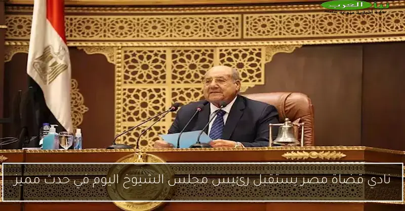 نادي قضاة مصر يستقبل رئيس مجلس الشيوخ اليوم في حدث مميز