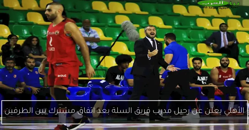 الأهلي يعلن عن رحيل مدرب فريق السلة بعد اتفاق مشترك بين الطرفين