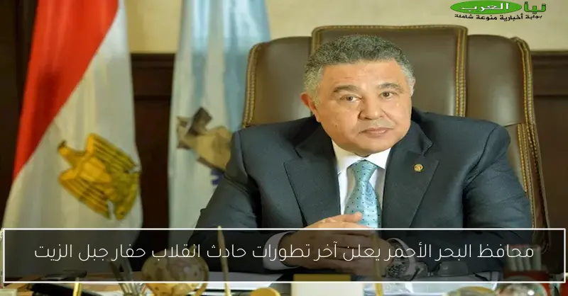 محافظ البحر الأحمر يعلن آخر تطورات حادث انقلاب حفار جبل الزيت