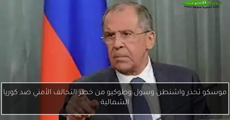 موسكو تحذر واشنطن وسول وطوكيو من خطر التحالف الأمني ضد كوريا الشمالية