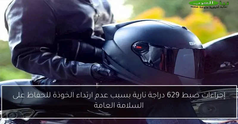 إجراءات ضبط 629 دراجة نارية بسبب عدم ارتداء الخوذة للحفاظ على السلامة العامة