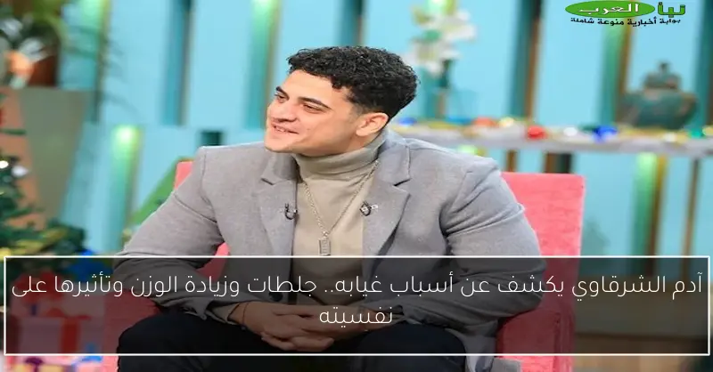 آدم الشرقاوي يكشف عن أسباب غيابه.. جلطات وزيادة الوزن وتأثيرها على نفسيته