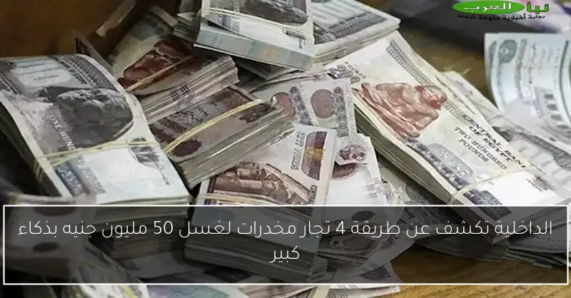 الداخلية تكشف عن طريقة 4 تجار مخدرات لغسل 50 مليون جنيه بذكاء كبير