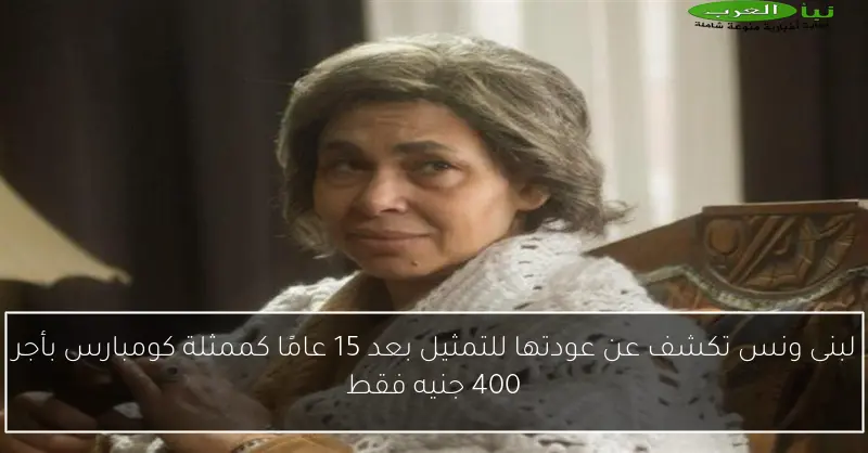 لبنى ونس تكشف عن عودتها للتمثيل بعد 15 عامًا كممثلة كومبارس بأجر 400 جنيه فقط