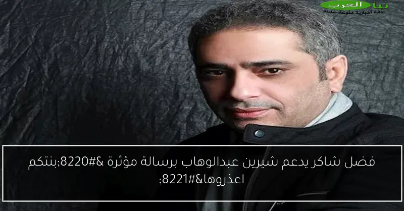فضل شاكر يدعم شيرين عبدالوهاب برسالة مؤثرة “بنتكم اعذروها”