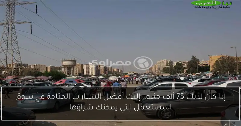 إذا كان لديك 75 ألف جنيه.. إليك أفضل السيارات المتاحة في سوق المستعمل التي يمكنك شراؤها