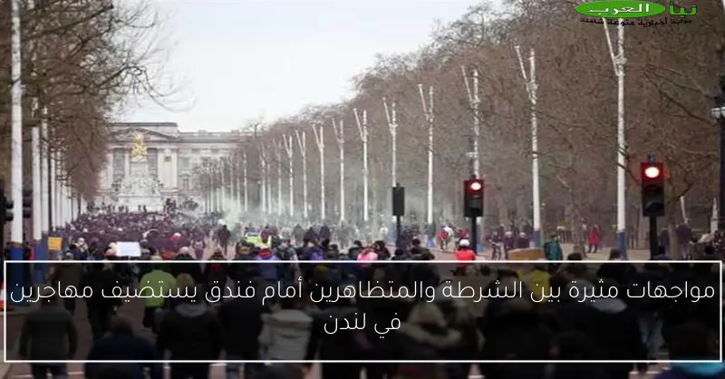 مواجهات مثيرة بين الشرطة والمتظاهرين أمام فندق يستضيف مهاجرين في لندن
