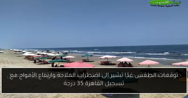توقعات الطقس غدًا تشير إلى اضطراب الملاحة وارتفاع الأمواج مع تسجيل القاهرة 35 درجة