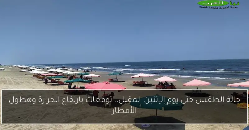 حالة الطقس حتى يوم الإثنين المقبل.. توقعات بارتفاع الحرارة وهطول الأمطار