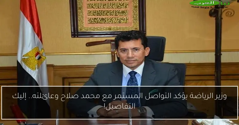 وزير الرياضة يؤكد التواصل المستمر مع محمد صلاح وعائلته.. إليك التفاصيل!