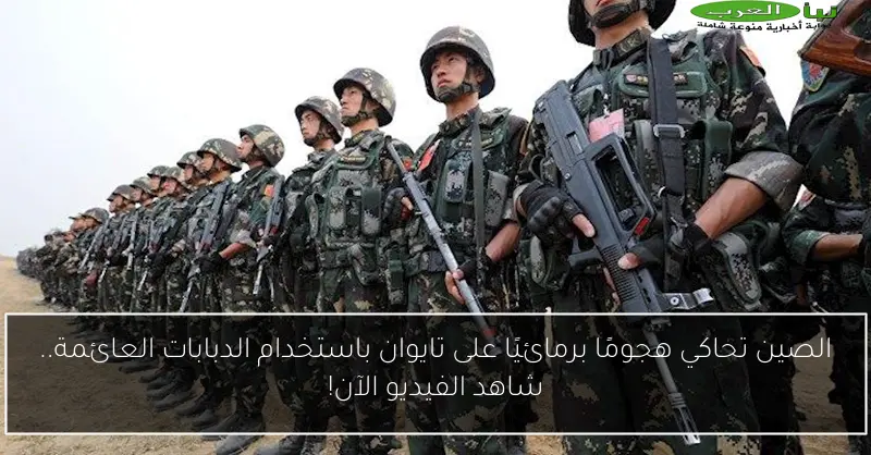 الصين تحاكي هجومًا برمائيًا على تايوان باستخدام الدبابات العائمة.. شاهد الفيديو الآن!