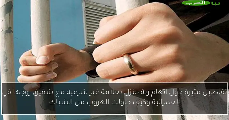 تفاصيل مثيرة حول اتهام ربة منزل بعلاقة غير شرعية مع شقيق زوجها في العمرانية وكيف حاولت الهروب من الشباك
