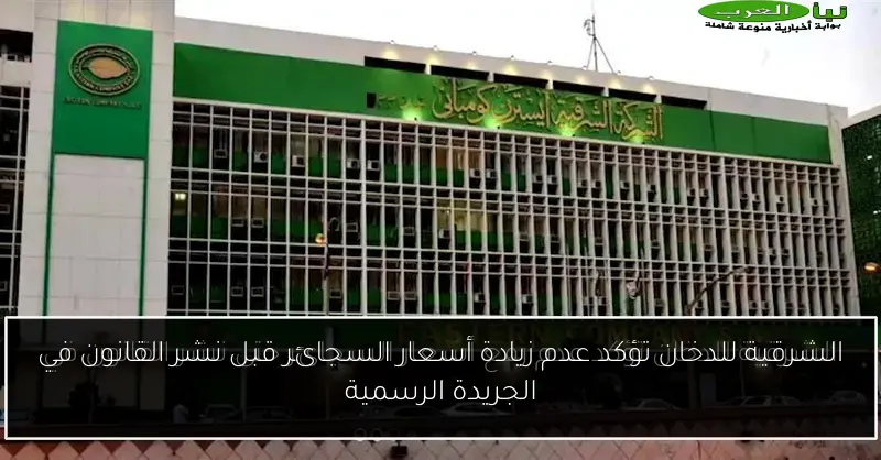 الشرقية للدخان تؤكد عدم زيادة أسعار السجائر قبل نشر القانون في الجريدة الرسمية