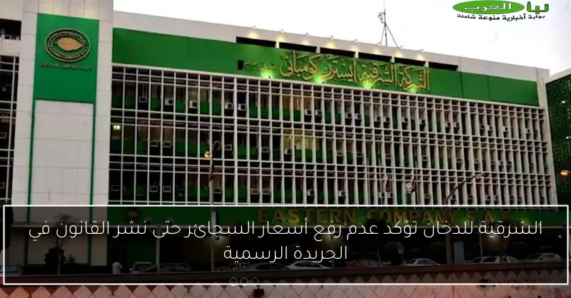 الشرقية للدخان تؤكد عدم رفع أسعار السجائر حتى نشر القانون في الجريدة الرسمية