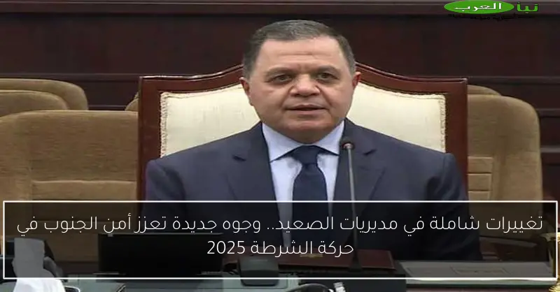تغييرات شاملة في مديريات الصعيد.. وجوه جديدة تعزز أمن الجنوب في حركة الشرطة 2025