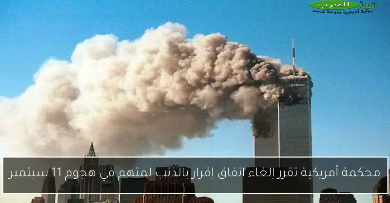 محكمة أمريكية تقرر إلغاء اتفاق إقرار بالذنب لمتهم في هجوم 11 سبتمبر