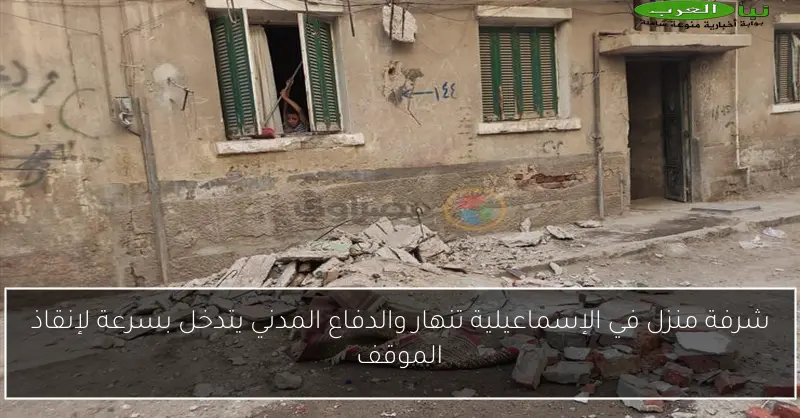 شرفة منزل في الإسماعيلية تنهار والدفاع المدني يتدخل بسرعة لإنقاذ الموقف
