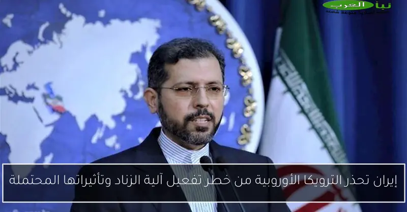 إيران تحذر الترويكا الأوروبية من خطر تفعيل آلية الزناد وتأثيراتها المحتملة