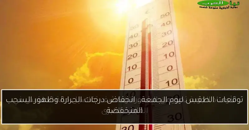 توقعات الطقس ليوم الجمعة.. انخفاض درجات الحرارة وظهور السحب المنخفضة
