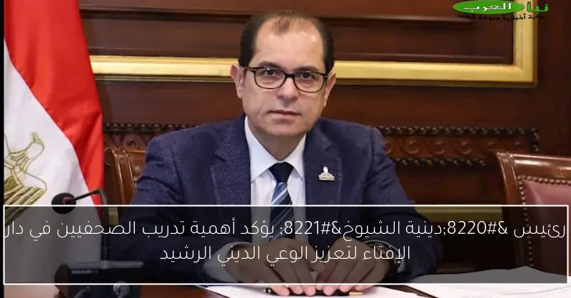 رئيس “دينية الشيوخ” يؤكد أهمية تدريب الصحفيين في دار الإفتاء لتعزيز الوعي الديني الرشيد