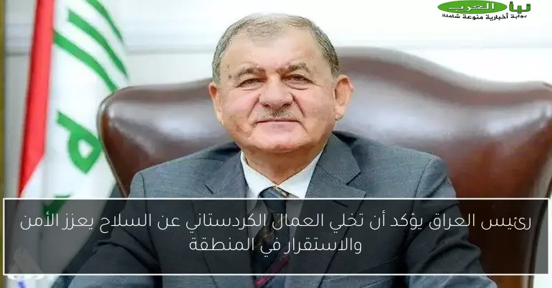 رئيس العراق يؤكد أن تخلي العمال الكردستاني عن السلاح يعزز الأمن والاستقرار في المنطقة