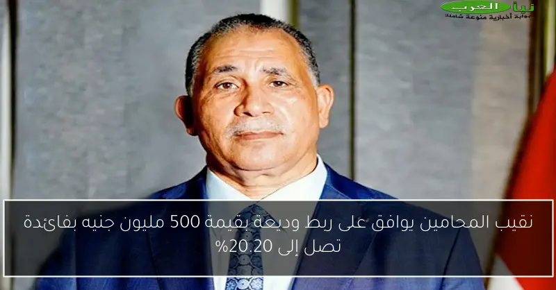 نقيب المحامين يوافق على ربط وديعة بقيمة 500 مليون جنيه بفائدة تصل إلى 20.20%