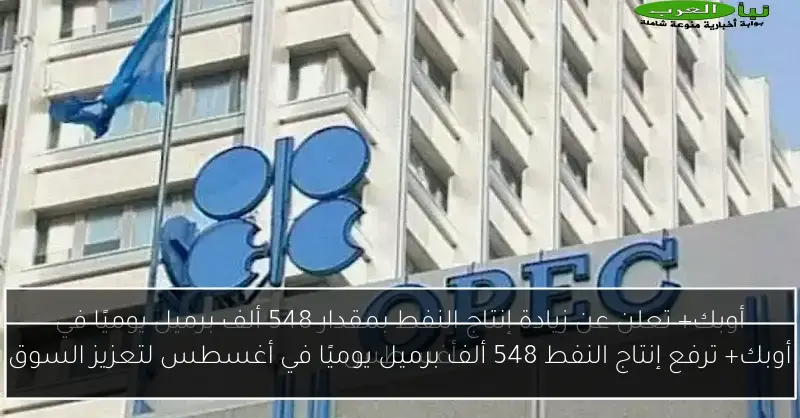 أوبك+ ترفع إنتاج النفط 548 ألف برميل يوميًا في أغسطس لتعزيز السوق