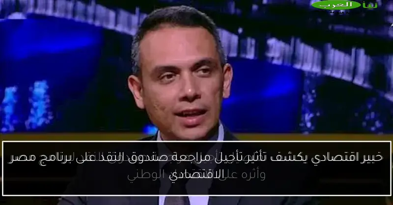 خبير اقتصادي يكشف تأثير تأجيل مراجعة صندوق النقد على برنامج مصر الاقتصادي