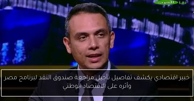خبير اقتصادي يكشف تفاصيل تأجيل مراجعة صندوق النقد لبرنامج مصر وأثره على الاقتصاد الوطني