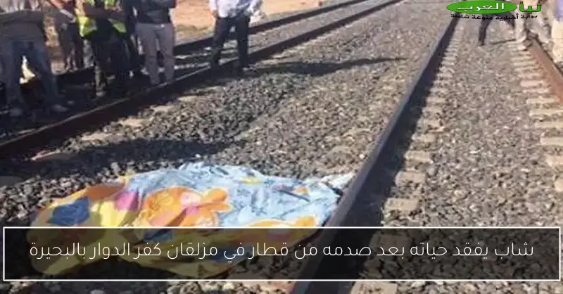 شاب يفقد حياته بعد صدمه من قطار في مزلقان كفر الدوار بالبحيرة