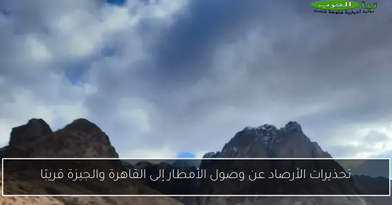 تحذيرات الأرصاد عن وصول الأمطار إلى القاهرة والجيزة قريبًا