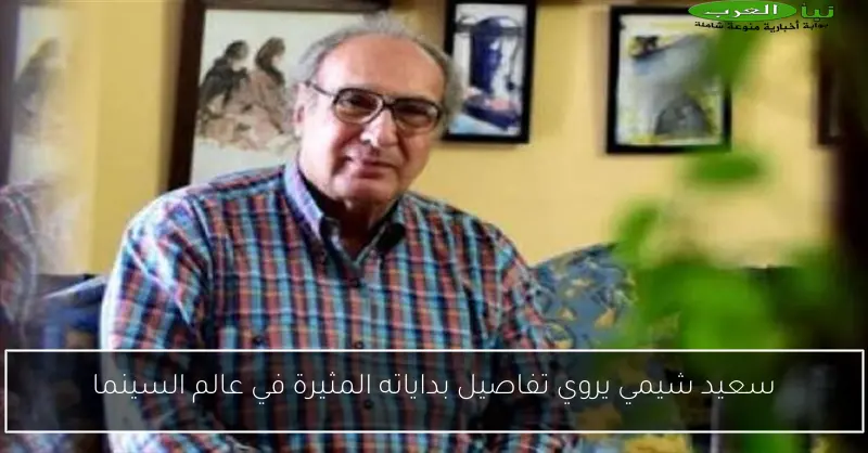 سعيد شيمي يروي تفاصيل بداياته المثيرة في عالم السينما