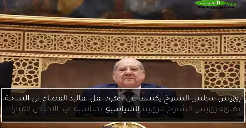 رئيس مجلس الشيوخ يكشف عن جهود نقل تقاليد القضاء إلى الساحة السياسية