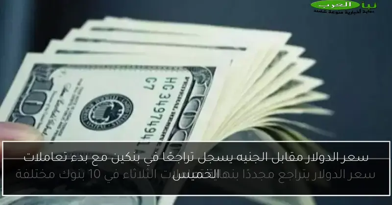 سعر الدولار مقابل الجنيه يسجل تراجعًا في بنكين مع بدء تعاملات الخميس
