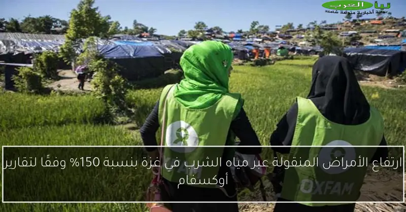 ارتفاع الأمراض المنقولة عبر مياه الشرب في غزة بنسبة 150% وفقًا لتقارير أوكسفام