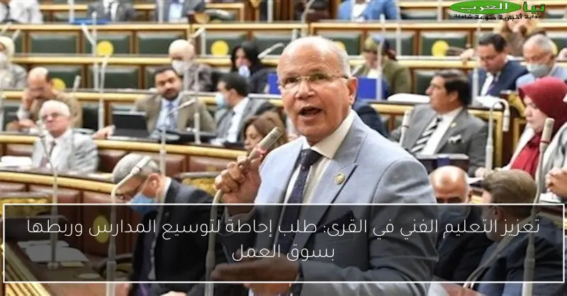 تعزيز التعليم الفني في القرى: طلب إحاطة لتوسيع المدارس وربطها بسوق العمل