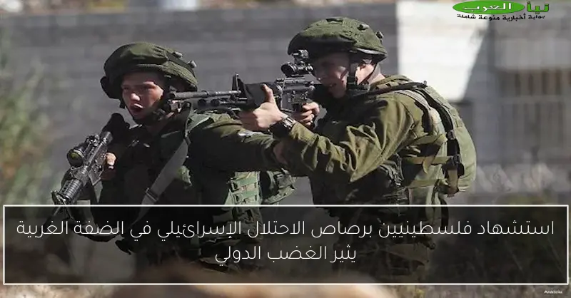 استشهاد فلسطينيين برصاص الاحتلال الإسرائيلي في الضفة الغربية يثير الغضب الدولي