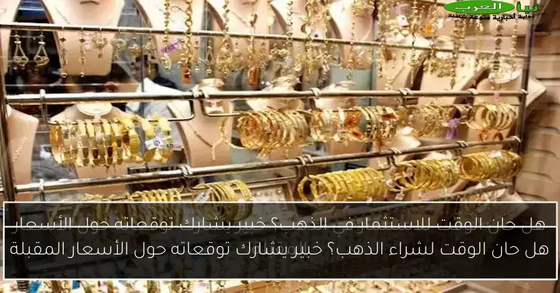 هل حان الوقت لشراء الذهب؟ خبير يشارك توقعاته حول الأسعار المقبلة