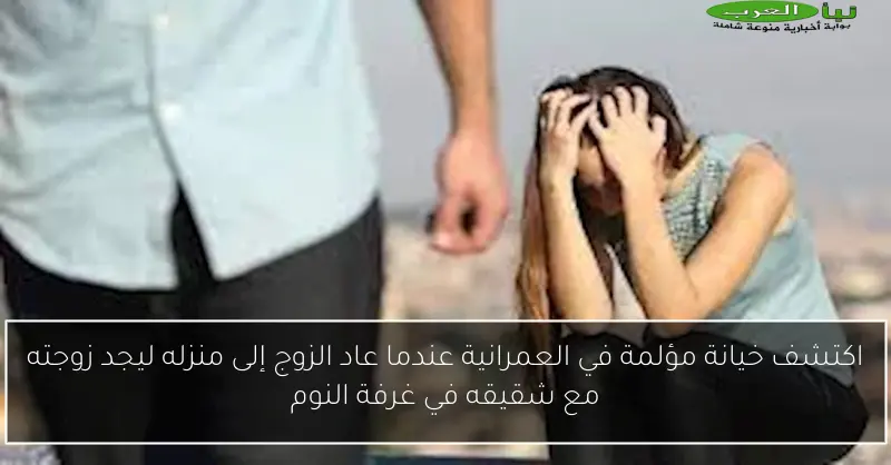 اكتشف خيانة مؤلمة في العمرانية عندما عاد الزوج إلى منزله ليجد زوجته مع شقيقه في غرفة النوم