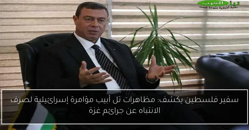 سفير فلسطين يكشف: مظاهرات تل أبيب مؤامرة إسرائيلية لصرف الانتباه عن جرائم غزة
