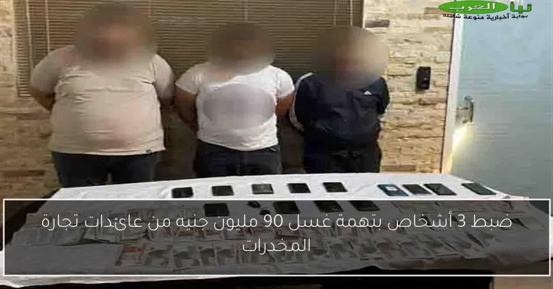 ضبط 3 أشخاص بتهمة غسل 90 مليون جنيه من عائدات تجارة المخدرات