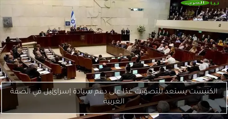 الكنيست يستعد للتصويت غدًا على دعم سيادة إسرائيل في الضفة الغربية
