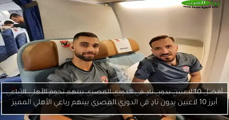 أبرز 10 لاعبين بدون نادٍ في الدوري المصري بينهم رباعي الأهلي المميز