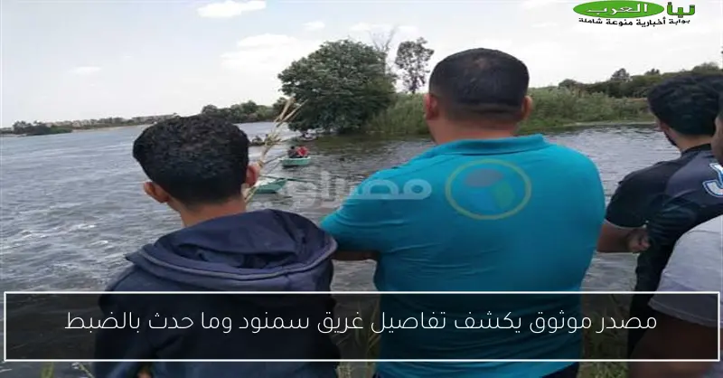 مصدر موثوق يكشف تفاصيل غريق سمنود وما حدث بالضبط