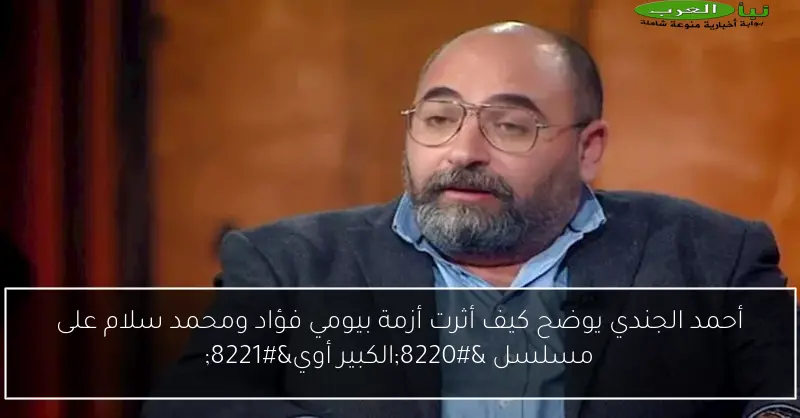 أحمد الجندي يوضح كيف أثرت أزمة بيومي فؤاد ومحمد سلام على مسلسل “الكبير أوي”