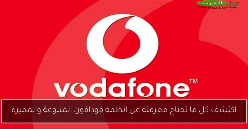 اكتشف كل ما تحتاج معرفته عن أنظمة فودافون المتنوعة والمميزة