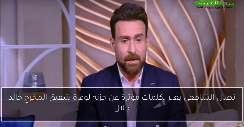 نضال الشافعي يعبر بكلمات مؤثرة عن حزنه لوفاة شقيق المخرج خالد جلال