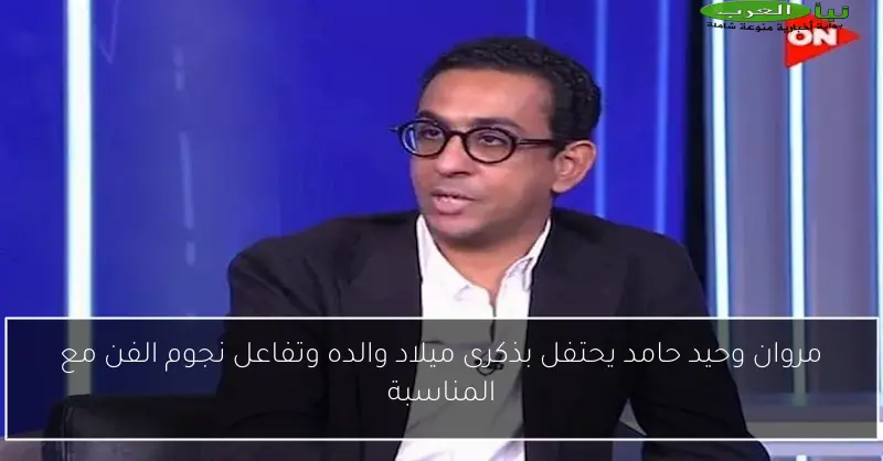 مروان وحيد حامد يحتفل بذكرى ميلاد والده وتفاعل نجوم الفن مع المناسبة
