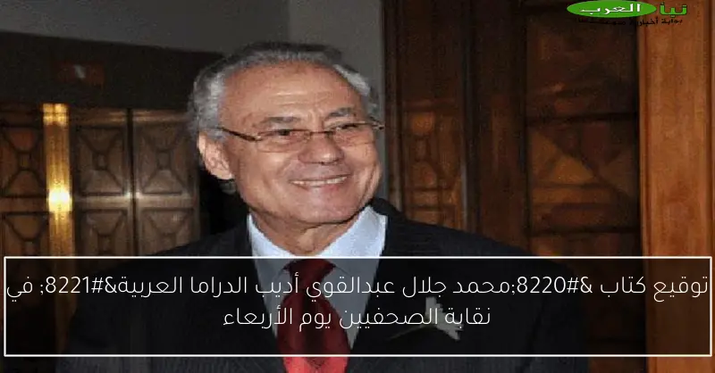 توقيع كتاب “محمد جلال عبدالقوي أديب الدراما العربية” في نقابة الصحفيين يوم الأربعاء